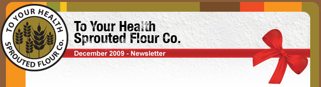 To Your Health Sprouted Flour Company. - December 2009 Newsletter.