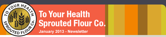 To Your Health Sprouted Flour Co. - January 2013 Newsletter