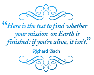 Here is the test to find whether your mission  on Earth is finished: if you're alive, it isn't. – Richard Bach